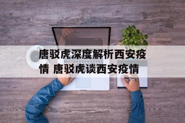 唐驳虎深度解析西安疫情 唐驳虎谈西安疫情